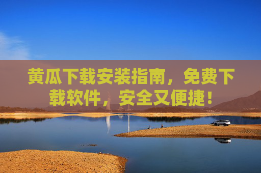 黄瓜下载安装指南,免费下载软件,安全又便捷! 黄瓜下载安装指南,免费下载软件,安全又便捷!