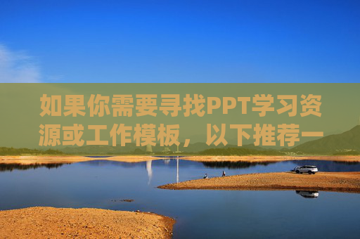 如果你需要寻找PPT学习资源或工作模板，以下推荐一些正规、合法的免费平台，无需下载软件即可在线观看和使用，既安全又实用