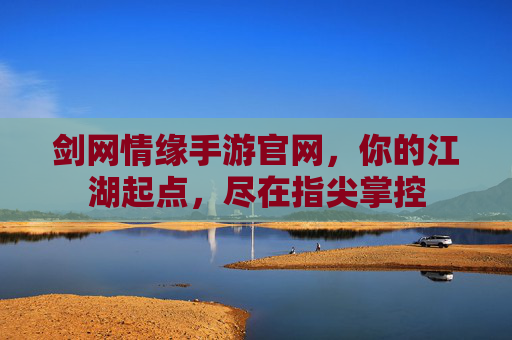 剑网情缘手游官网，你的江湖起点，尽在指尖掌控