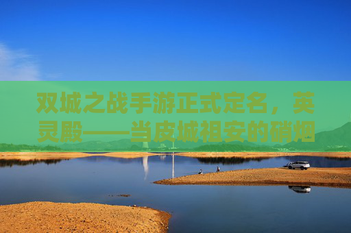 双城之战手游正式定名,英灵殿——当皮城祖安的硝烟在掌心重燃 双城之战手游正式定名,英灵殿——当皮城祖安的硝烟在掌心重燃