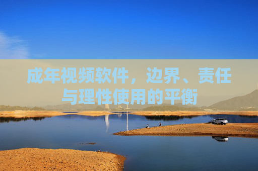 成年视频软件,边界、责任与理性使用的平衡 成年视频软件,边界、责任与理性使用的平衡