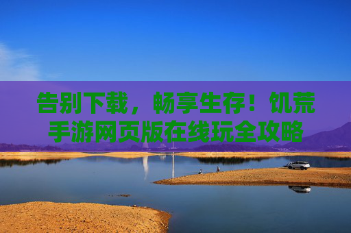 告别下载,畅享生存!饥荒手游网页版在线玩全攻略 告别下载,畅享生存!饥荒手游网页版在线玩全攻略