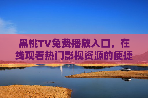 黑桃TV免费播放入口，在线观看热门影视资源的便捷指南