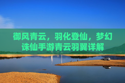 御风青云,羽化登仙,梦幻诛仙手游青云羽翼详解 御风青云,羽化登仙,梦幻诛仙手游青云羽翼详解