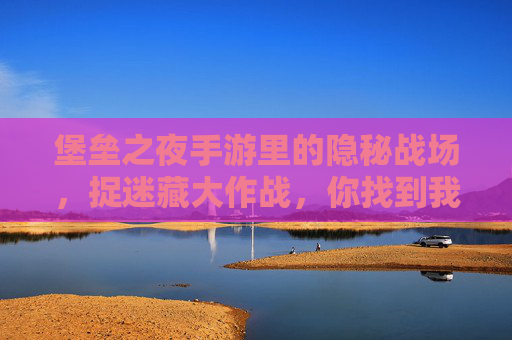 堡垒之夜手游里的隐秘战场,捉迷藏大作战,你找到我了吗? 堡垒之夜手游里的隐秘战场,捉迷藏大作战,你找到我了吗?