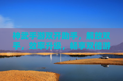 神武手游双开助手,解放双手,效率升级,畅享双倍游戏乐趣! 神武手游双开助手,解放双手,效率升级,畅享双倍游戏乐趣!