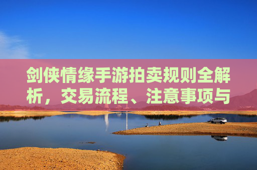 剑侠情缘手游拍卖规则全解析，交易流程、注意事项与实用技巧