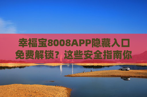 幸福宝8008APP隐藏入口免费解锁?这些安全指南你必须知道! 幸福宝8008APP隐藏入口免费解锁?这些安全指南你必须知道!