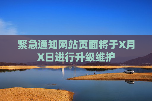 紧急通知网站页面将于X月X日进行升级维护 紧急通知网站页面将于X月X日进行升级维护