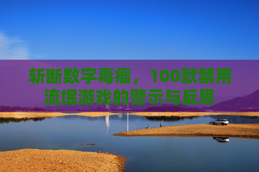 斩断数字毒瘤，100款禁用流氓游戏的警示与反思