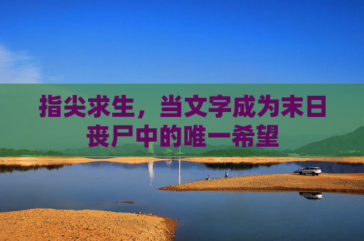 指尖求生，当文字成为末日丧尸中的唯一希望