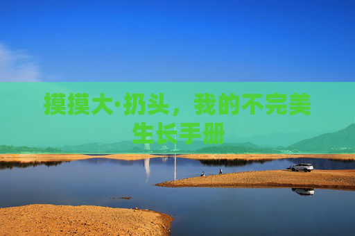 摸摸大·扔头,我的不完美生长手册 摸摸大·扔头,我的不完美生长手册