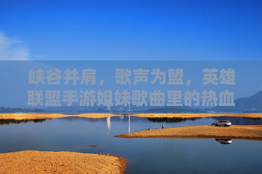 峡谷并肩,歌声为盟,英雄联盟手游姐妹歌曲里的热血与羁绊 峡谷并肩,歌声为盟,英雄联盟手游姐妹歌曲里的热血与羁绊