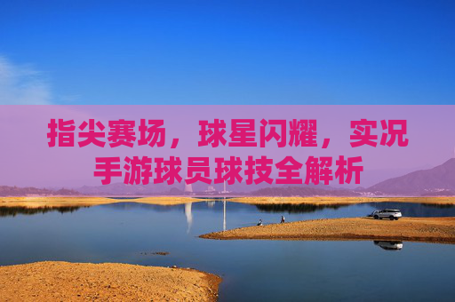指尖赛场，球星闪耀，实况手游球员球技全解析