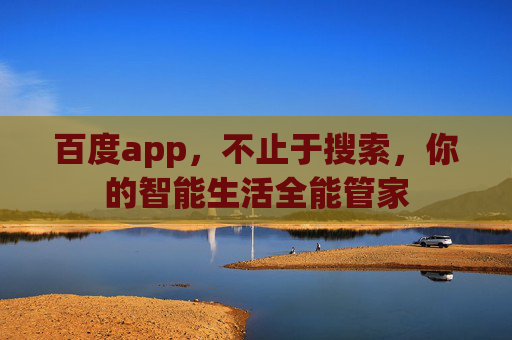 百度app,不止于搜索,你的智能生活全能管家 百度app,不止于搜索,你的智能生活全能管家