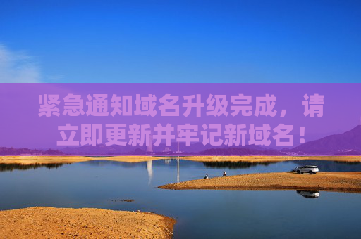 紧急通知域名升级完成，请立即更新并牢记新域名！