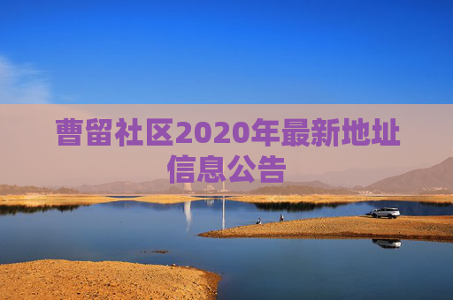 曹留社区2020年最新地址信息公告 曹留社区2020年最新地址信息公告