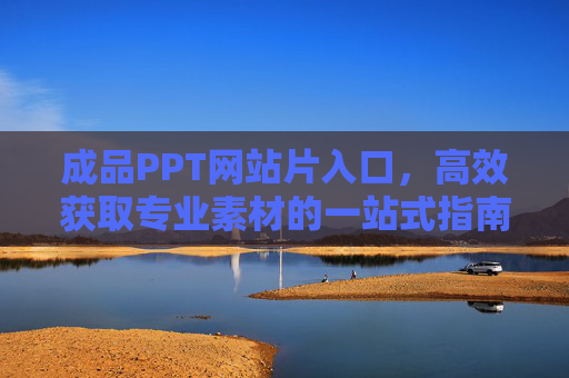 成品PPT网站片入口，高效获取专业素材的一站式指南