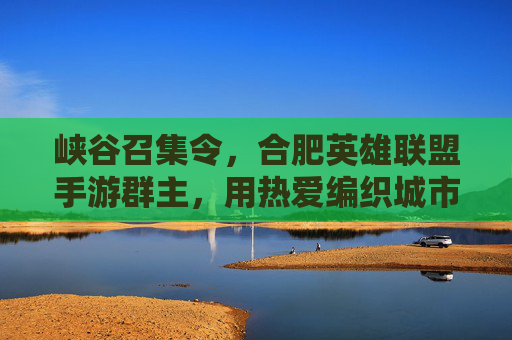 峡谷召集令，合肥英雄联盟手游群主，用热爱编织城市玩家的云部落