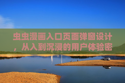 虫虫漫画入口页面弹窗设计,从入到沉浸的用户体验密码 虫虫漫画入口页面弹窗设计,从入到沉浸的用户体验密码