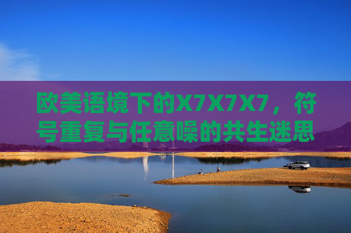欧美语境下的X7X7X7,符号重复与任意噪的共生迷思 欧美语境下的X7X7X7,符号重复与任意噪的共生迷思