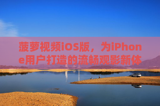 菠萝视频iOS版，为iPhone用户打造的流畅观影新体验