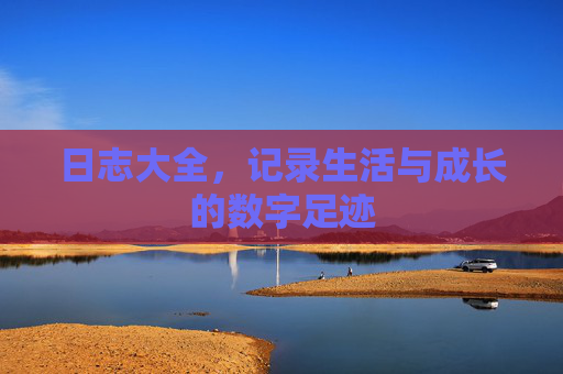 日志大全，记录生活与成长的数字足迹