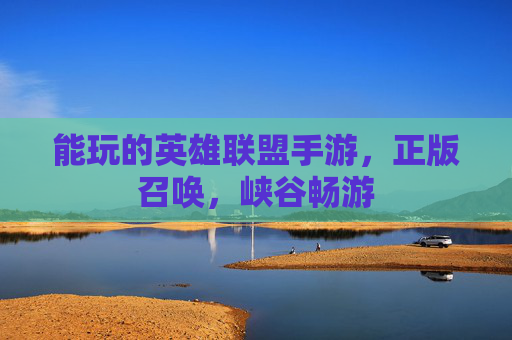 能玩的英雄联盟手游,正版召唤,峡谷畅游 能玩的英雄联盟手游,正版召唤,峡谷畅游