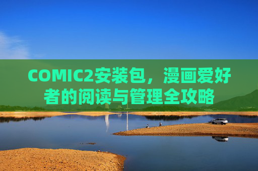 COMIC2安装包,漫画爱好者的阅读与管理全攻略 COMIC2安装包,漫画爱好者的阅读与管理全攻略