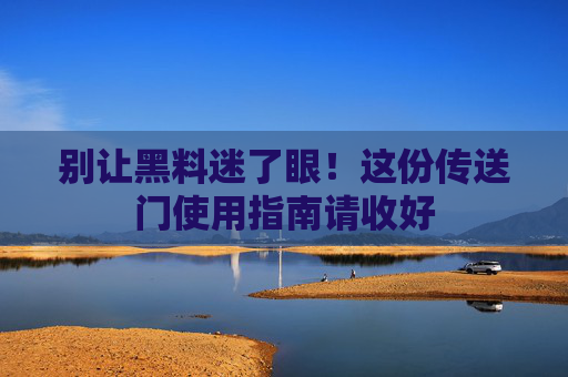 别让黑料迷了眼!这份传送门使用指南请收好 别让黑料迷了眼!这份传送门使用指南请收好