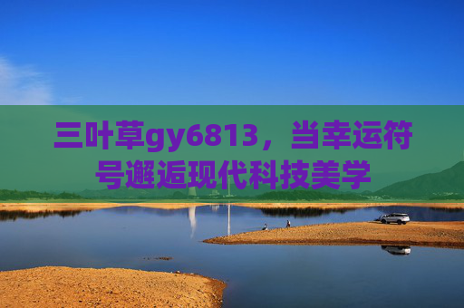 三叶草gy6813，当幸运符号邂逅现代科技美学
