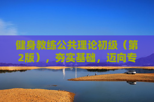 健身教练公共理论初级（第2版），夯实基础，迈向专业之路