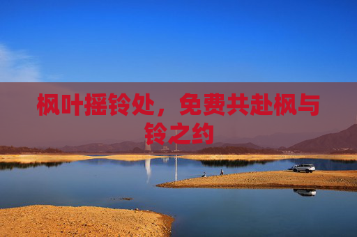 枫叶摇铃处,免费共赴枫与铃之约 枫叶摇铃处,免费共赴枫与铃之约