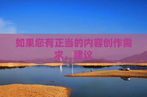 如果您有正当的内容创作需求,建议 如果您有正当的内容创作需求,建议