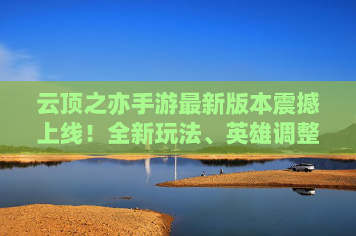 云顶之亦手游最新版本震撼上线!全新玩法、英雄调整、福利升级,新赛季带你嗨翻峡谷 云顶之亦手游最新版本震撼上线!全新玩法、英雄调整、福利升级,新赛季带你嗨翻峡谷