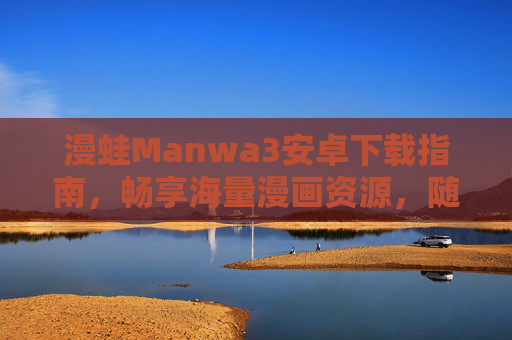 漫蛙Manwa3安卓下载指南,畅享海量漫画资源,随时随地追更新 漫蛙Manwa3安卓下载指南,畅享海量漫画资源,随时随地追更新