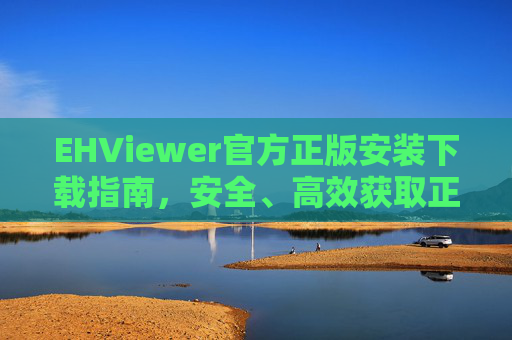 EHViewer官方正版安装下载指南,安全、高效获取正版漫画阅读工具 EHViewer官方正版安装下载指南,安全、高效获取正版漫画阅读工具
