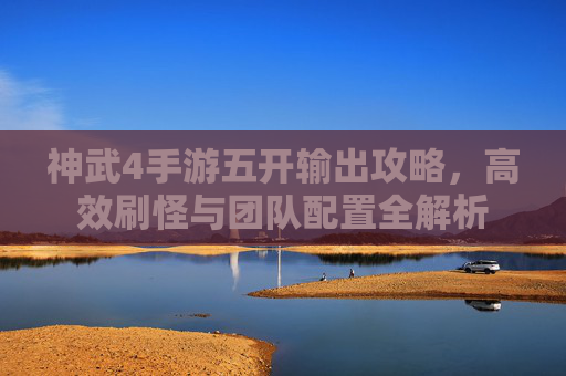 神武4手游五开输出攻略,高效刷怪与团队配置全解析 神武4手游五开输出攻略,高效刷怪与团队配置全解析