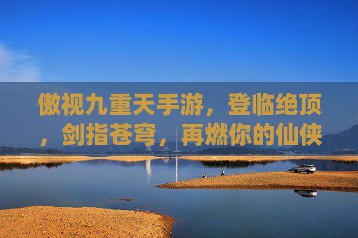 傲视九重天手游,登临绝顶,剑指苍穹,再燃你的仙侠热血! 傲视九重天手游,登临绝顶,剑指苍穹,再燃你的仙侠热血!