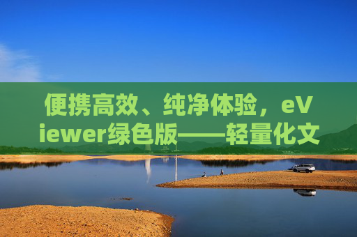 便携高效、纯净体验,eViewer绿色版——轻量化文件查看新选择 便携高效、纯净体验,eViewer绿色版——轻量化文件查看新选择