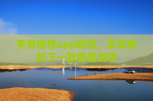 手游推荐app精选,发现你的下一款最爱游戏 手游推荐app精选,发现你的下一款最爱游戏