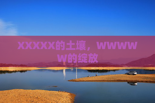 XXXXX的土壤,WWWWW的绽放 XXXXX的土壤,WWWWW的绽放