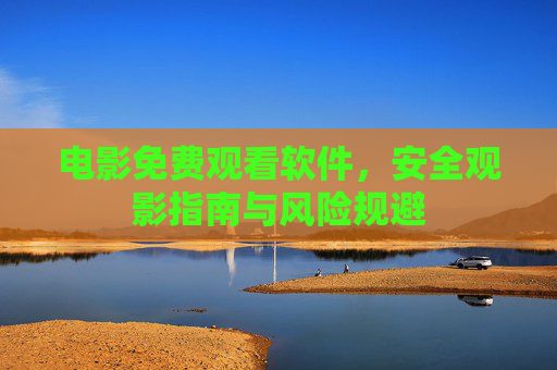 电影免费观看软件,安全观影指南与风险规避 电影免费观看软件,安全观影指南与风险规避