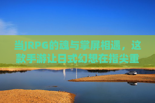 当JRPG的魂与掌屏相遇,这款手游让日式幻想在指尖重生 当JRPG的魂与掌屏相遇,这款手游让日式幻想在指尖重生