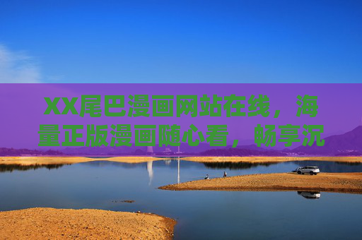 XX尾巴漫画网站在线,海量正版漫画随心看,畅享沉浸式阅读新体验 XX尾巴漫画网站在线,海量正版漫画随心看,畅享沉浸式阅读新体验