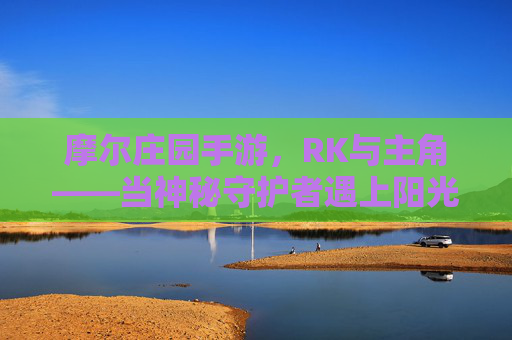 摩尔庄园手游,RK与主角——当神秘守护者遇上阳光小领主 摩尔庄园手游,RK与主角——当神秘守护者遇上阳光小领主