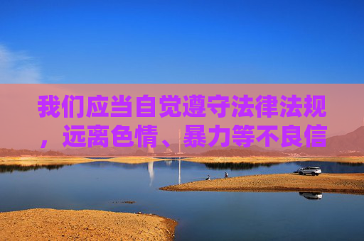 我们应当自觉遵守法律法规,远离色情、暴力等不良信息,共同营造健康、清朗的网络环境。如果您有关于合法、健康的内容需求,如影视、教育、科技等领域的最新资讯,我们很乐意为您提供帮助 我们应当自觉遵守法律法规,远离色情、暴力等不良信息,共同营造健康、清朗的网络环境。如果您有关于合法、健康的内容需求,如影视、教育、科技等领域的最新资讯,我们很乐意为您提供帮助