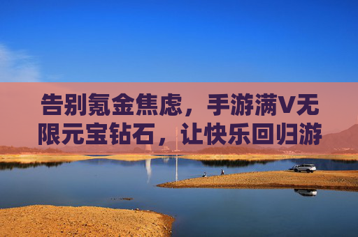 告别氪金焦虑,手游满V无限元宝钻石,让快乐回归游戏本质 告别氪金焦虑,手游满V无限元宝钻石,让快乐回归游戏本质