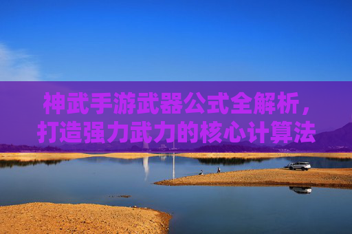 神武手游武器公式全解析,打造强力武力的核心计算法则 神武手游武器公式全解析,打造强力武力的核心计算法则