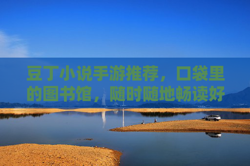 豆丁小说手游推荐,口袋里的图书馆,随时随地畅读好书! 豆丁小说手游推荐,口袋里的图书馆,随时随地畅读好书!